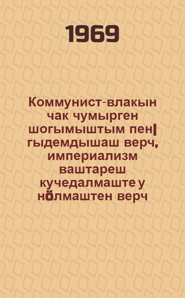 Коммунист-влакын чак чумырген шогымыштым пен|гыдемдышаш верч, империализм ваштареш кучедалмаште у нöлмаштен верч : Коммунистический да пашазе партий-влакын Москваште лийше ту|нямбалсе Совещанийыштышт КПСС-ын делегацийжим вуйлатыше КПСС-ын ЦК-н Генеральный секретарьжын 1969 ий 7 июньышто ойлымыжо = За укрепление сплоченности коммунистов, за новый подъём антиимпериалистической борьбы