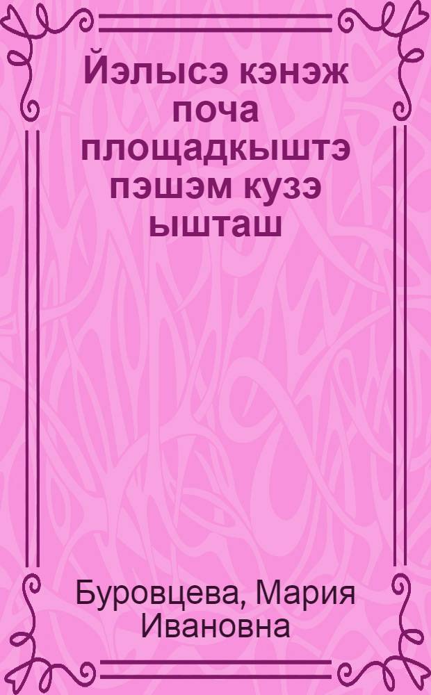 Йэлысэ кэнэж поча площадкыштэ пэшэм кузэ ышташ = Организация работы на летней сельской дошкольной площадке