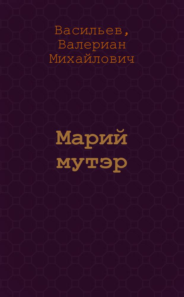 Марий мутэр : Турлö вэрэ илы|шэ марийы|н мушты|м тангастарэн нэргэлы|мэ кнага = Сравнительный словарь наречий марийского языка