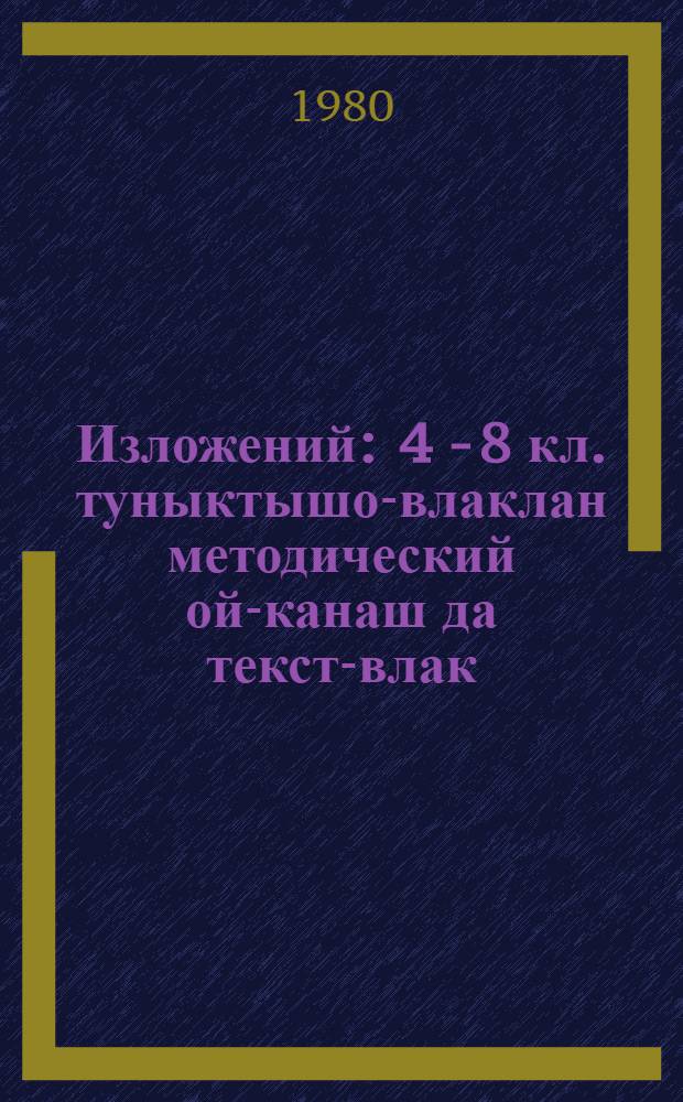 Изложений : 4 - 8 кл. туныктышо-влаклан методический ой-канаш да текст-влак = Изложения