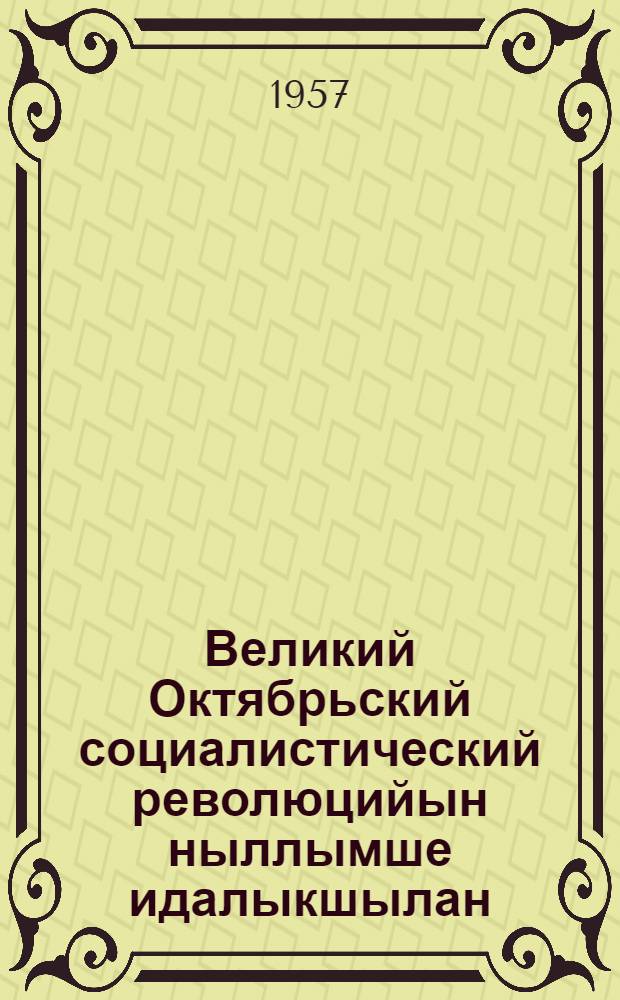 Великий Октябрьский социалистический революцийын ныллымше идалыкшылан (1917-1957) : КПСС Проп. ден агит. отд. да КПСС ЦК пеленсе Марксизм- ленинизм ин-т тезисшыт = К сорокалетию Великой Октябрьской социалистической революции (1917-1957)