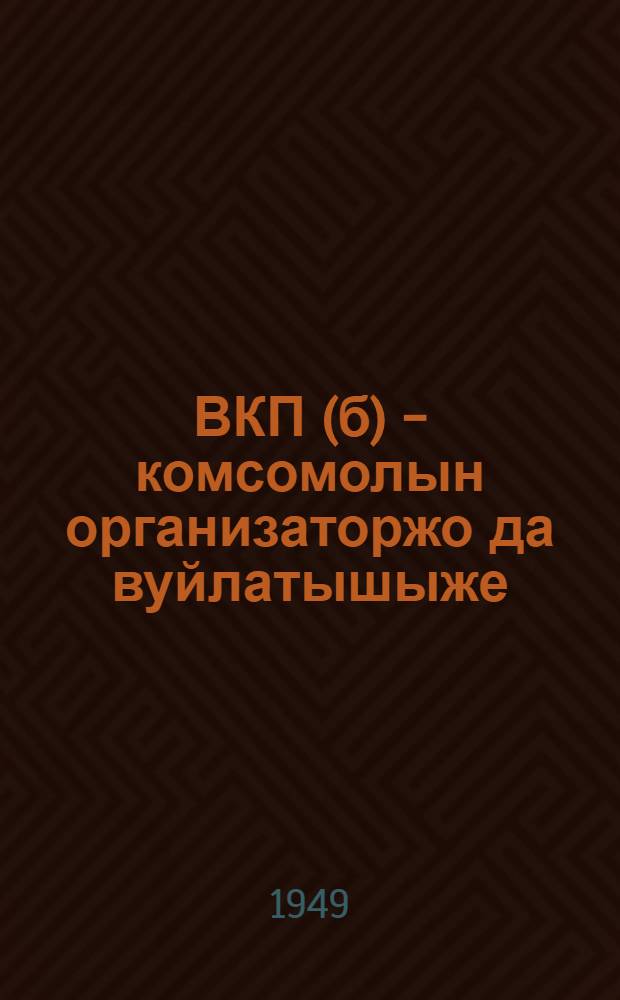 ВКП(б) - комсомолын организаторжо да вуйлатышыже = ВКП(б)-организатор и руководитель комсомола