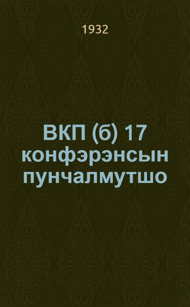 ВКП(б) 17 конфэрэнсын пунчалмутшо : 1932 ий, 4-шэ фэвральын ВКП(б) Ру|дö Комитэтын Плэнумышто пэн|гыдэмдымэ = Резолюции 17 Партконференции ВКП(б)