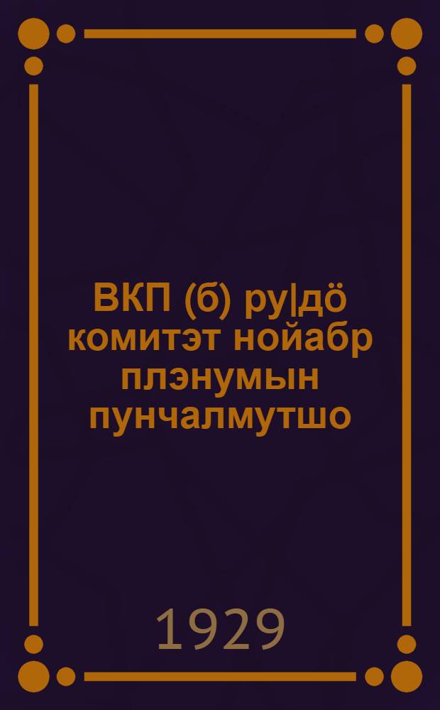 ВКП(б) ру|дö комитэт нойабр плэнумын пунчалмутшо = Резолюции ноябрьского пленума ЦК ВКП(б)