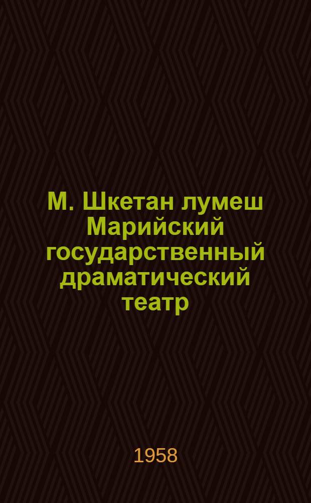 М. Шкетан лумеш Марийский государственный драматический театр = [Марийский государственный театр им. М. Шкетана]