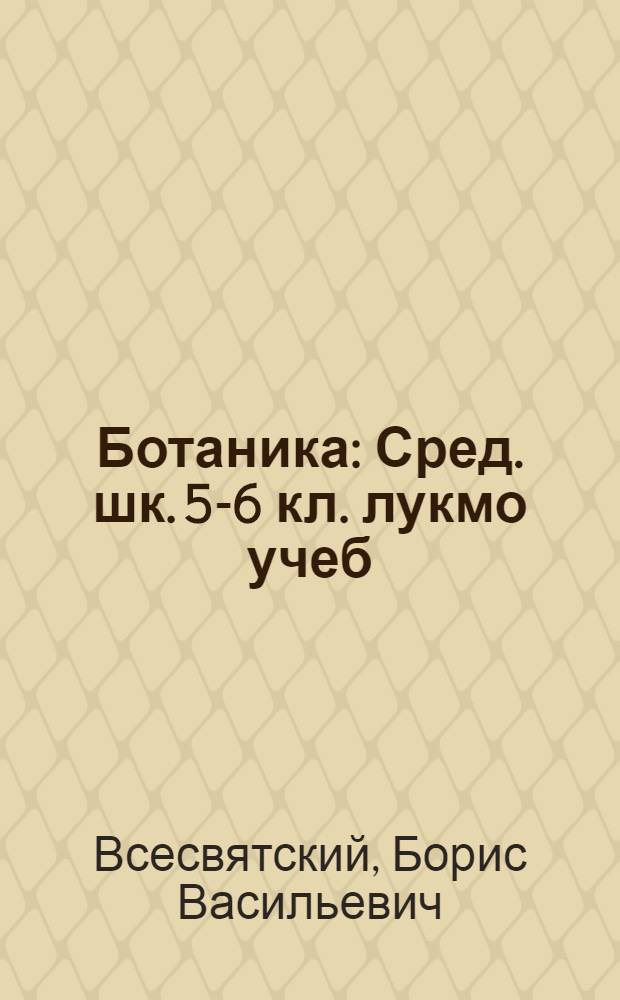 Ботаника : Сред. шк. 5-6 кл. лукмо учеб = Ботаника
