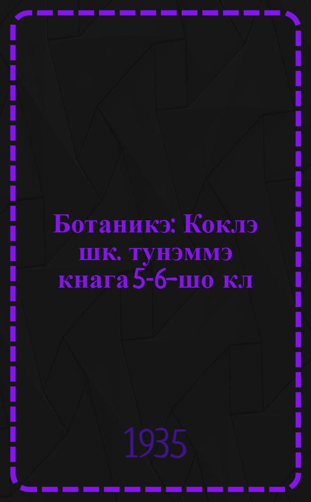 Ботаникэ : Коклэ шк. тунэммэ кнага 5-6-шо кл = Ботаника
