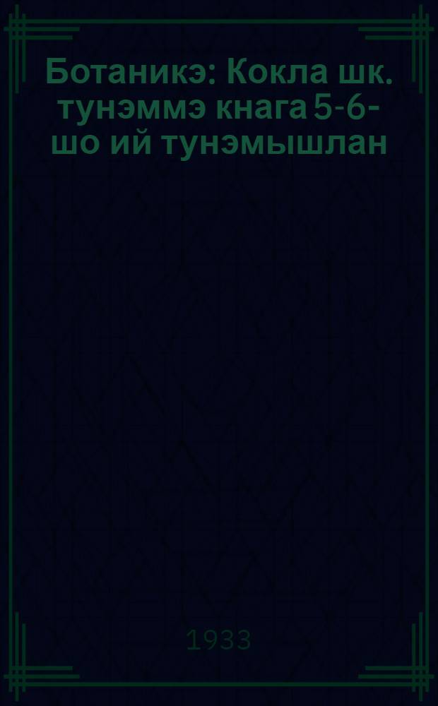 Ботаникэ : Кокла шк. тунэммэ кнага 5-6-шо ий тунэмышлан = Ботаника