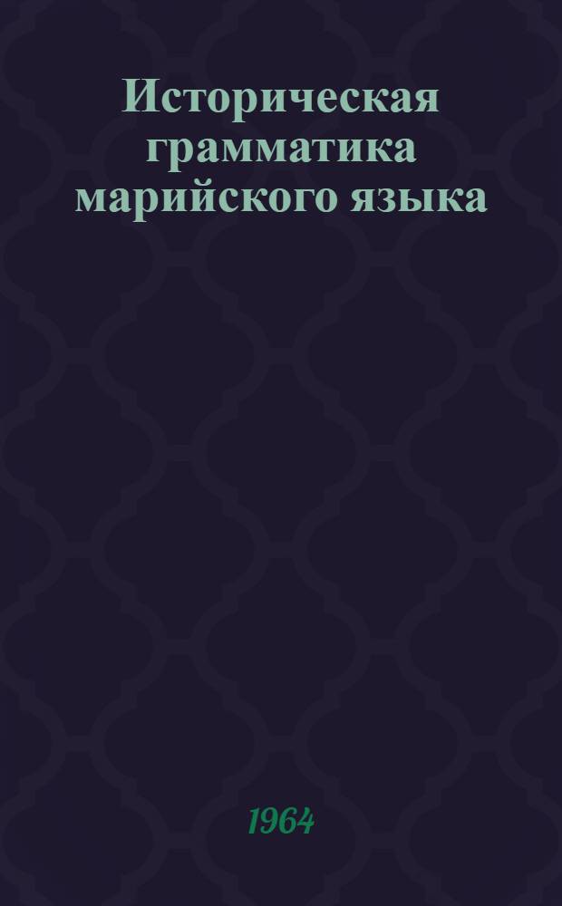 Историческая грамматика марийского языка : Для пед. ин-тов. Ч.1 : Морфология