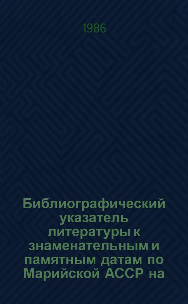 Библиографический указатель литературы к знаменательным и памятным датам по Марийской АССР на... 1987 год