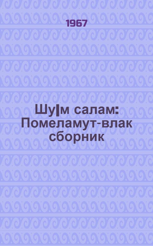 Шу|м салам : Помеламут-влак сборник = Привет сердца