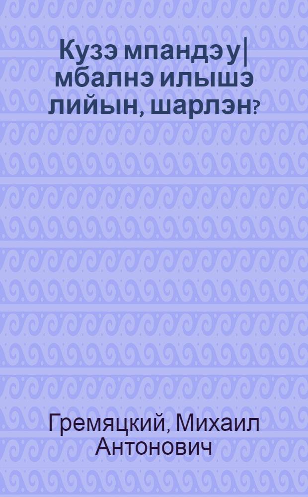 Кузэ мпандэ у|мбалнэ илышэ лийын, шарлэн? = Как возникла и развилась жизнь на земле