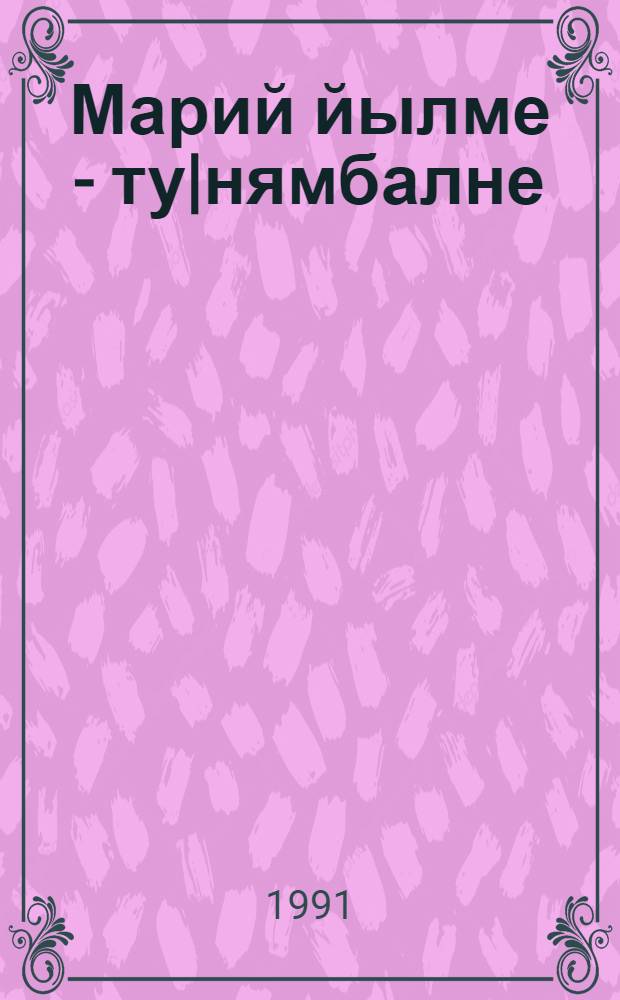 Марий йылме - ту|нямбалне : Марий йылмым да калык творчеством йоратыше йоча-влаклан = Марийский язык в мире