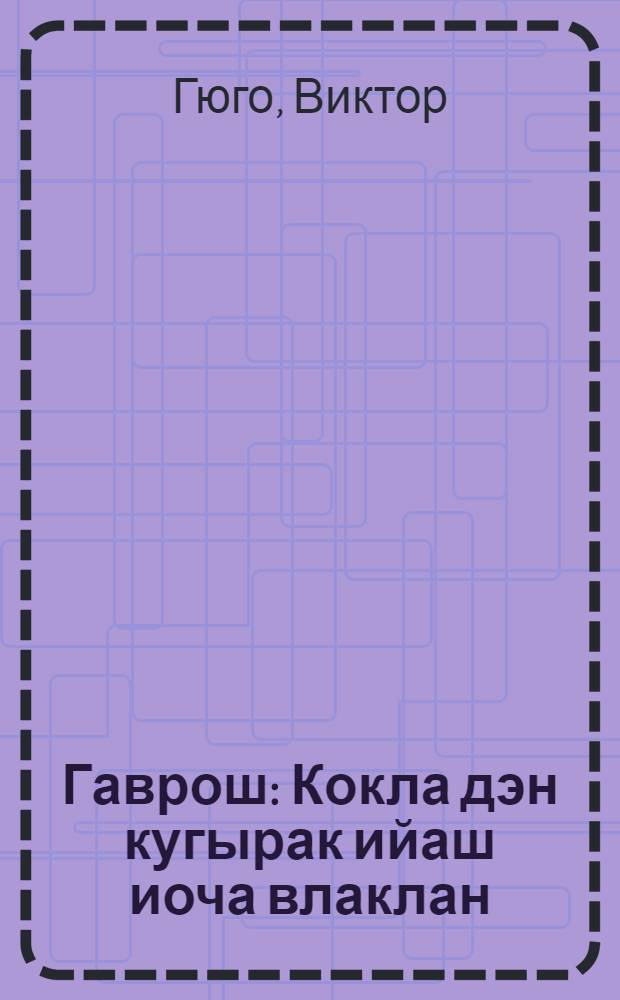 Гаврош : Кокла дэн кугырак ийаш иоча влаклан = Гаврош