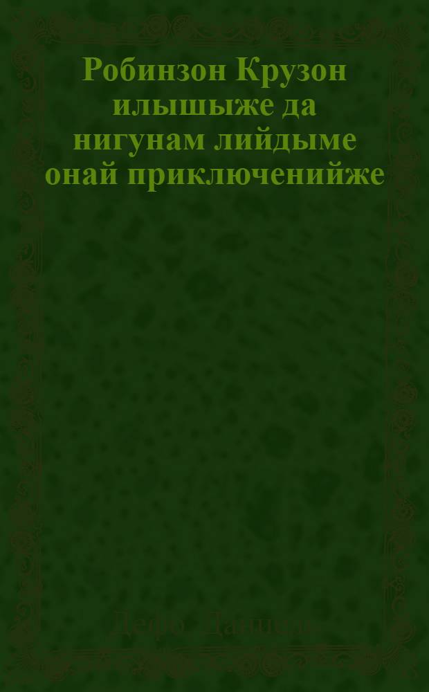 Робинзон Крузон илышыже да нигунам лийдыме онай приключенийже : К. Чуковскийын перераб. гыч кусарыме = Жизнь и странные небывалые приключения Робинзона Крузо