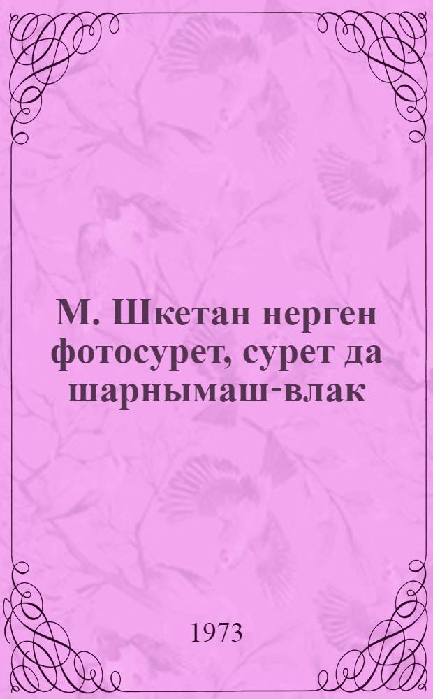 М. Шкетан нерген фотосурет, сурет да шарнымаш-влак : Туныктышо-влаклан пособий = М. Шкетан в фотографиях, рисунках и воспоминаниях