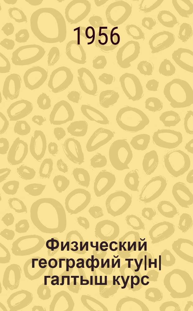 Физический географий ту|н|галтыш курс : Семилетний ден средний школын 5-ше кл = Физическая география