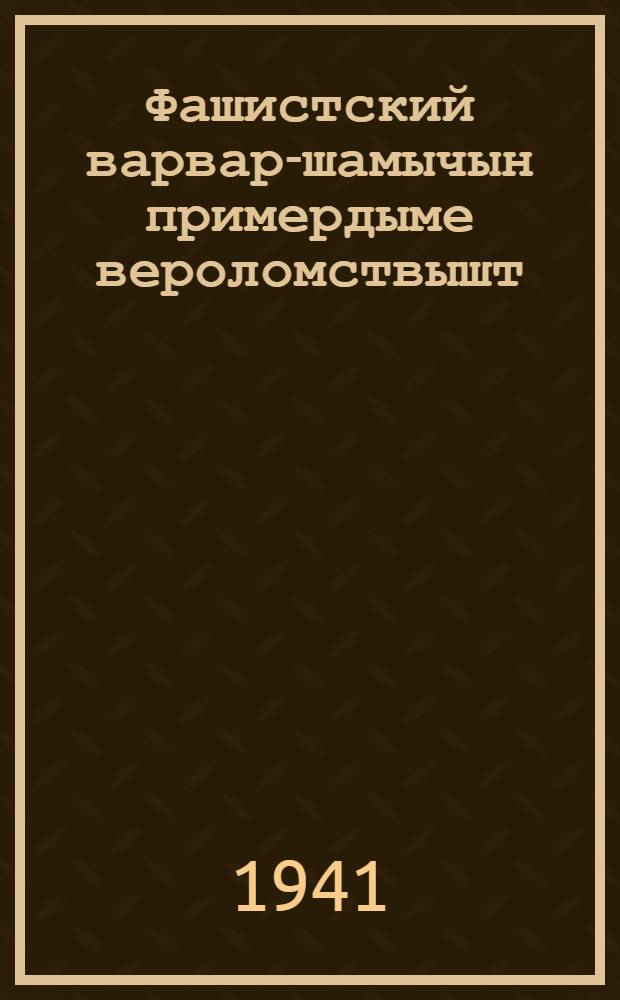 Фашистский варвар-шамычын примердыме вероломствышт = Беспримерное вероломство фашистских варваров