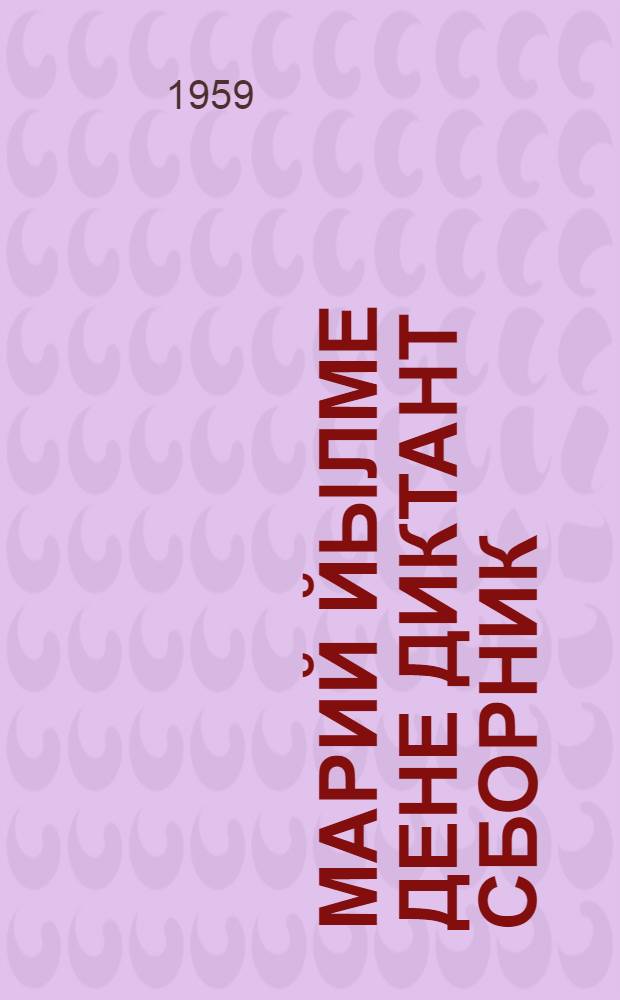 Марий йылме дене диктант сборник : Семилетн. ден средн. школын 5-7-ше класслаште марий йылмым туныктышо-влаклан пособий = Сборник диктантов по марийскому языку для 5-7 классов