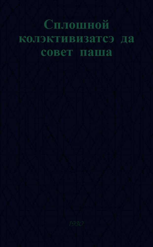 Сплошной колэктивизатсэ да совет паша = Работа советов в районах сплошной коллективизации