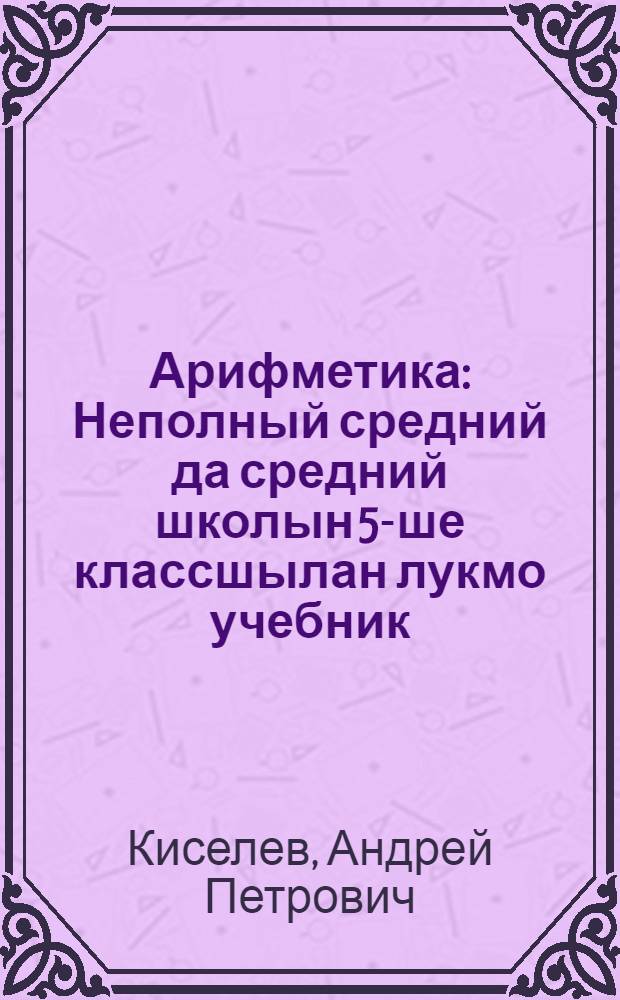 Арифметика : Неполный средний да средний школын 5-ше классшылан лукмо учебник = Арифметика