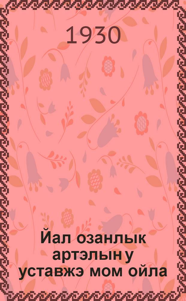 Йал озанлык артэлын у уставжэ мом ойла = О чем говорит новый устав сельскохозяйственной артели
