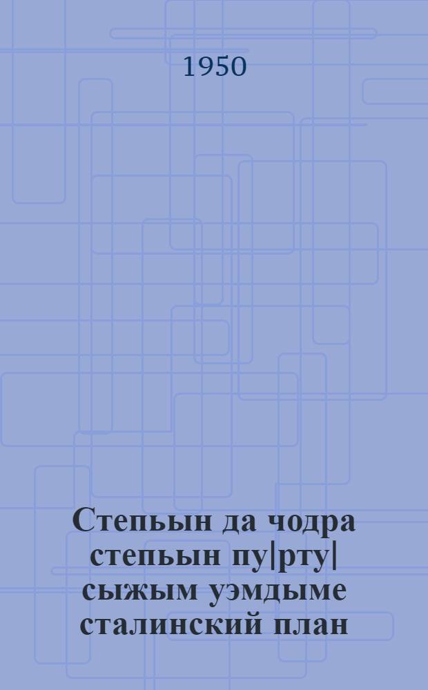 Степьын да чодра степьын пу|рту|сыжым уэмдыме сталинский план : Москваште О-вын Центр.лекторийыштыже калыклан лудмо лекцийын стенограммыже = Сталинский план преобразования природы степей и лесостепей