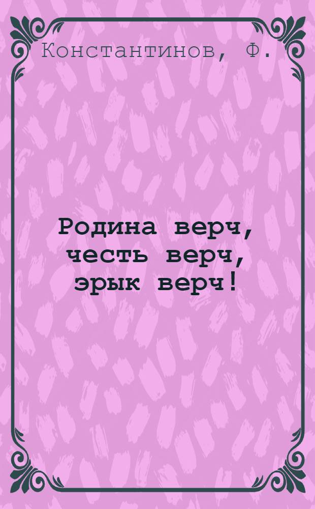 Родина верч, честь верч, эрык верч! = [За Родину, за честь, за свободу!]