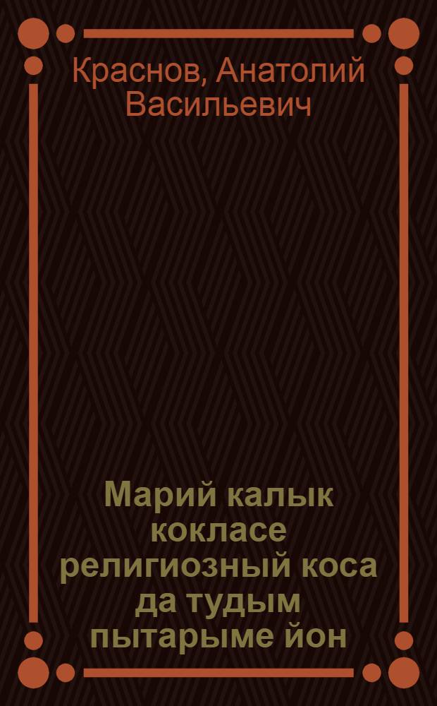 Марий калык кокласе религиозный коса да тудым пытарыме йон = Религиозные предрассудки среди мари и пути их преодоления