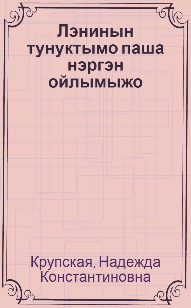 Лэнинын тунуктымо паша нэргэн ойлымыжо = Заветы Ленина в области народного просвещения