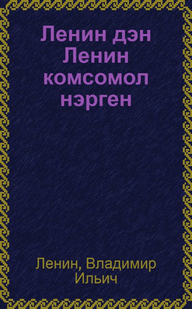 Ленин дэн Ленин комсомол нэрген = О Ленине и о ленинском комсомоле