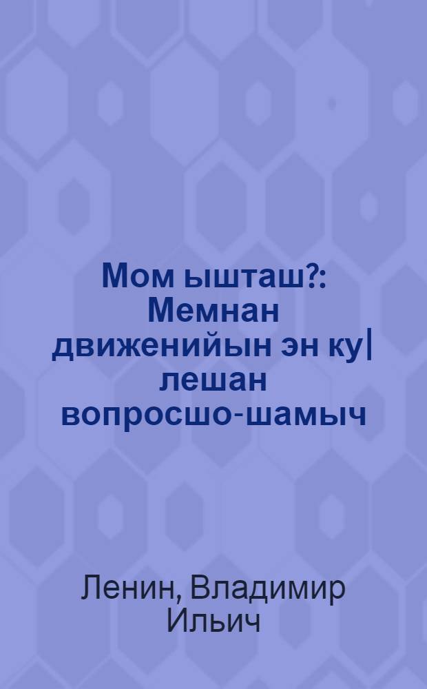 Мом ышташ? : Мемнан движенийын эн ку|лешан вопросшо-шамыч = Что делать?