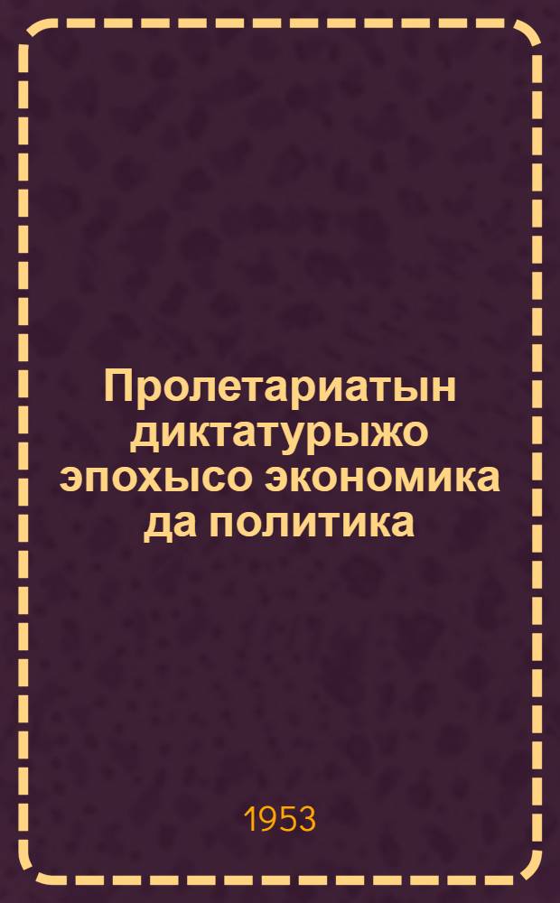 Пролетариатын диктатурыжо эпохысо экономика да политика = Экономика и политика в эпоху диктатуры пролетариата