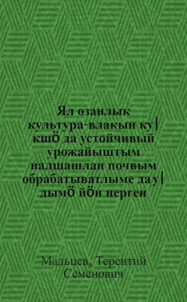 Ял озанлык культура-влакын ку|кшö да устойчивый урожайыштым налшашлан почвым обрабатыватлыме да у|дымö йöн нерген : 1954 ий 7 авг. Курганский обл., Шадрин. районышто "Заветы Ленина" колхозеш эртарыме Всесоюз. совещанийыште ыштыме доклад = О методах обработки почвы и посева, способствующих получению высоких и устойчивых урожаев сельскохозяйственных культур