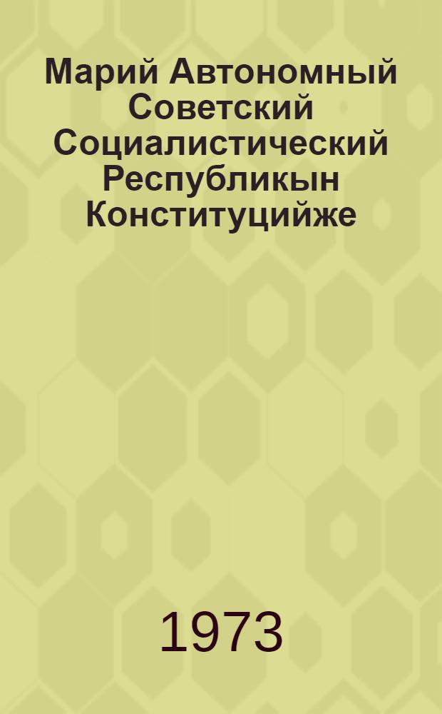 Марий Автономный Советский Социалистический Республикын Конституцийже (Ту|н| Закон) : Марий АССР Верховный советын кумшо, нылымше, визымше, кудымшо, шымше да кандашымше созывшын сессийлаштыже приниматлыме вашталтыш да ешартыш-влак дене печатлен лукталтеш = Конституция (Основной Закон) Марийской Автономной Советской Социалистической Республики