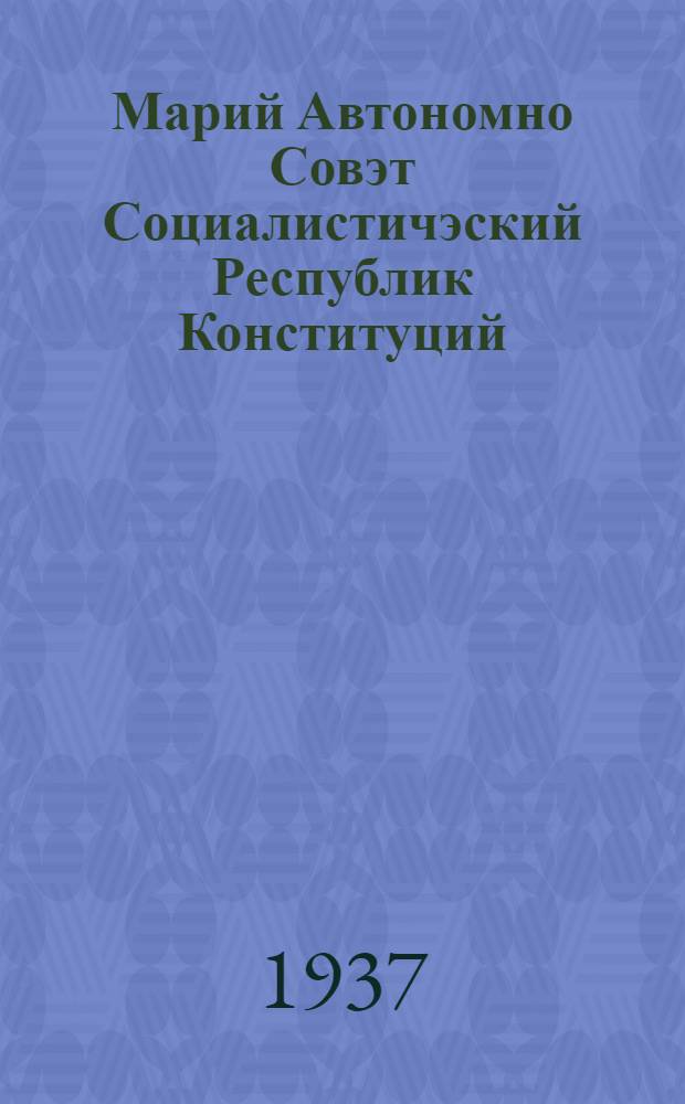 Марий Автономно Совэт Социалистичэский Республик Конституций (Ту|н| Закон) = Конституция (Основной Закон) Марийской Автономной Советской Социалистической Республики