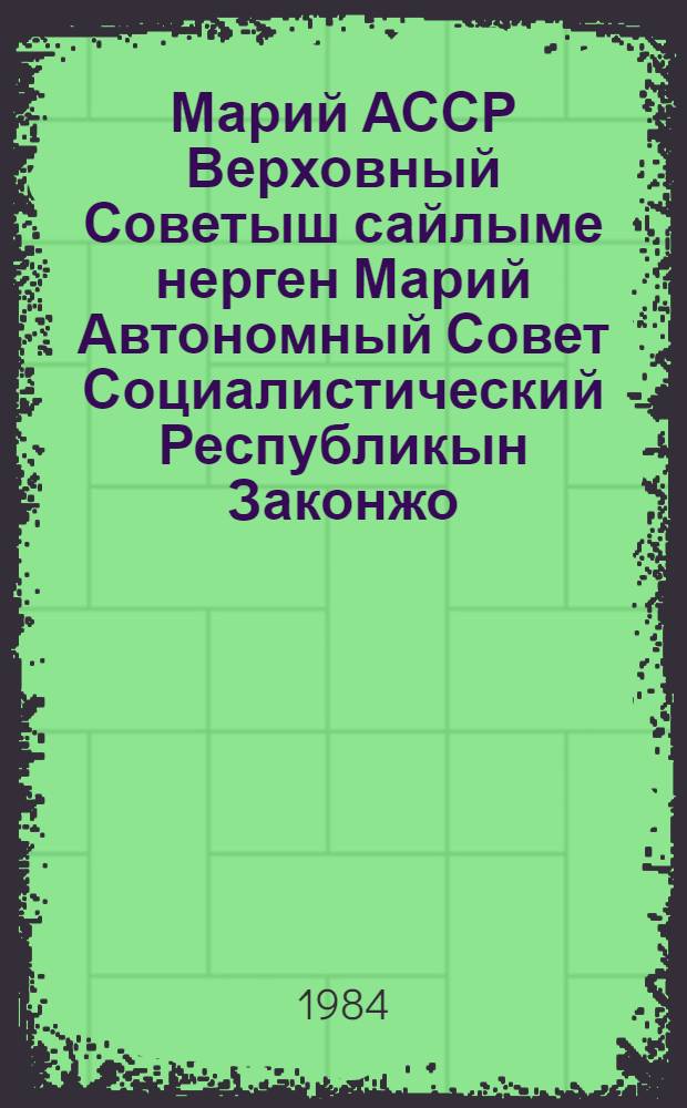 Марий АССР Верховный Советыш сайлыме нерген Марий Автономный Совет Социалистический Республикын Законжо : 1978 ий 26 дек. индешымше созыв Марий АССР Верховный Советын латкокымшо сессийыштыже приниматлыме = Закон Марийской АССР о выборах в Верховный Совет Марийской АССР