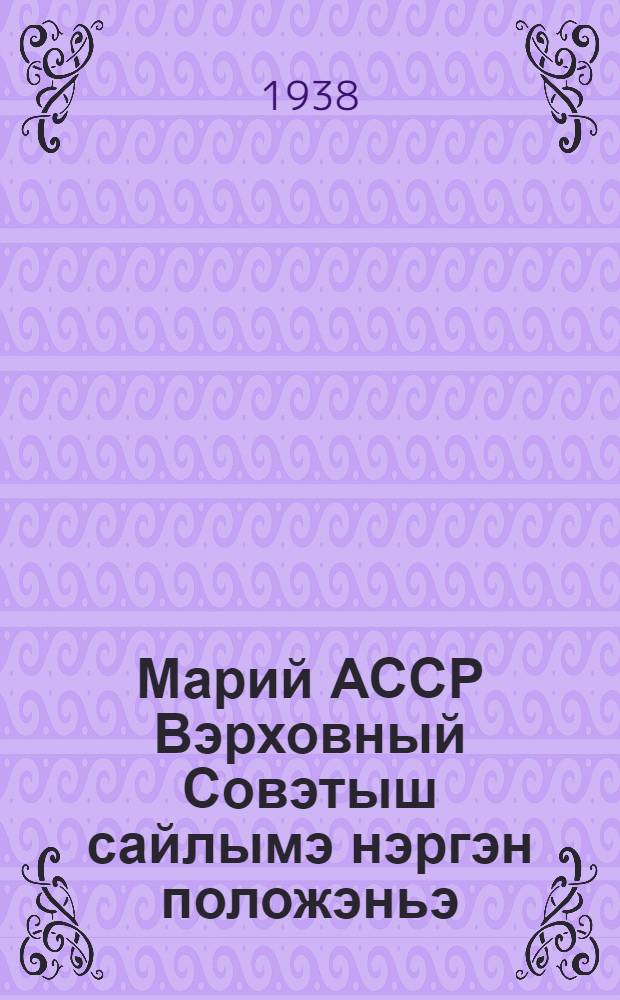 Марий АССР Вэрховный Совэтыш сайлымэ нэргэн положэньэ = [Положение о выборах в Верховный Совет Марийской АССР
