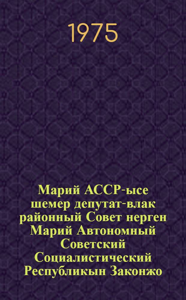 Марий АССР-ысе шемер депутат-влак районный Совет нерген Марий Автономный Советский Социалистический Республикын Законжо : 1971 ий 17 декабрьыште кандашымше созыв Марий АССР Верховный Советын кокымшо сессийыштыже лукмо. (Марий АССР Верховный Совет Президиумын 1972 ий 21 июньысо, 1973 ий 25 январьысе да 19 июньысо Указше-влак почеш пуртымо вашталтыш да ешартыш дене печатлен лукталтеш) = Закон Марийской Автономной Советской Социалистической Республики о районном Совете депутатов трудящихся Марийской АССР