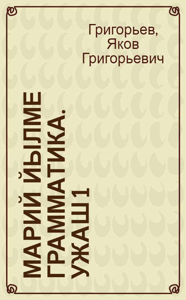 Марий йылме грамматика. Ужаш 1 : Фонетика ден морфологий