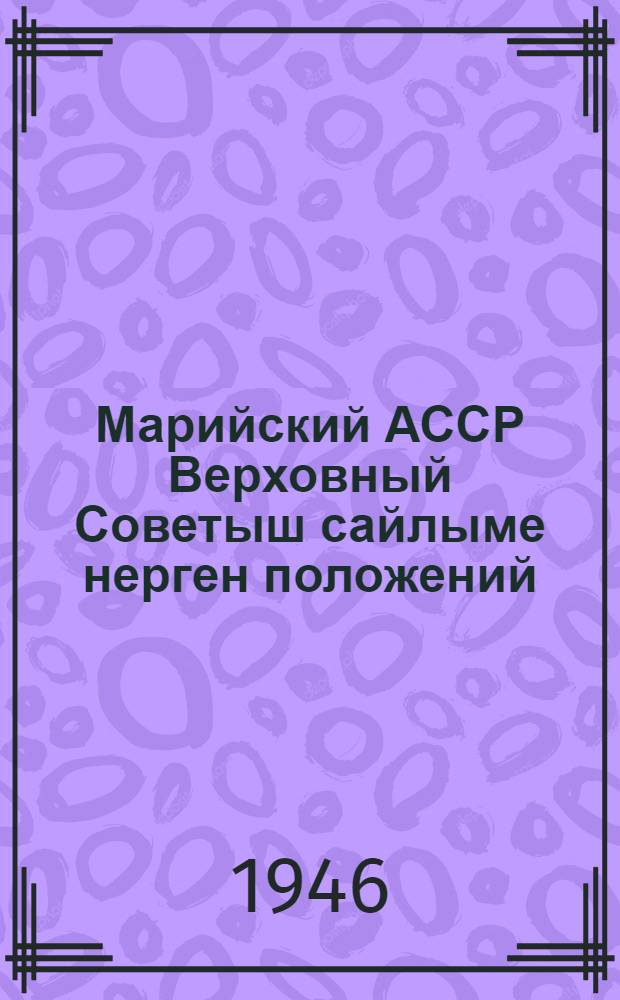 Марийский АССР Верховный Советыш сайлыме нерген положений : МАССР Верх. Сов. президиумын указше дене 1946 ий 29 ноябрьыште пен|гыдемдыме = Положение о выборах в Верховный Совет Марийской АССР