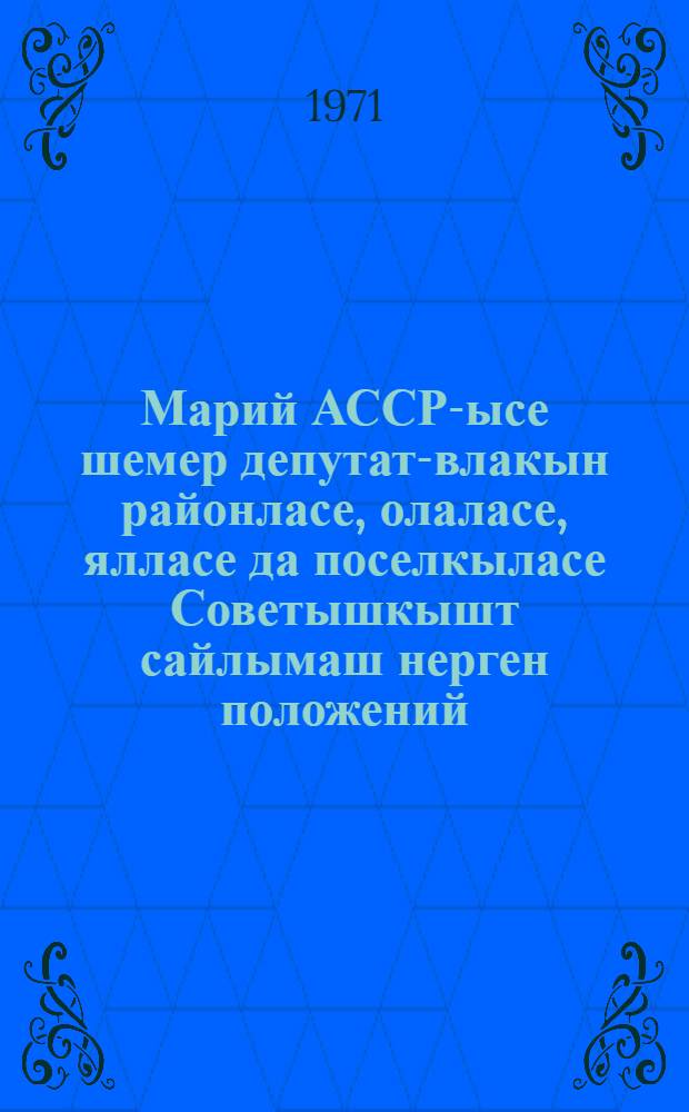 Марий АССР-ысе шемер депутат-влакын районласе, олаласе, ялласе да поселкыласе Советышкышт сайлымаш нерген положений : Марий АССР Верховный Совет Президиумын 1950 ий 7 октябрьысе Указше дене пен|гыдемдыме. Марий АССР Верховный Совет Президиумын 1954 ий 7 декабрьысе, 1959 ий 3 январьысе, 1963 ий 10 январьысе да 1966 ий 12 ноябрысе Указше-влак дене вашталтышым пуртымо = Положение о выборах в районные, городские, сельские и поселковые Советы депутатов трудящихся Марийской АССР