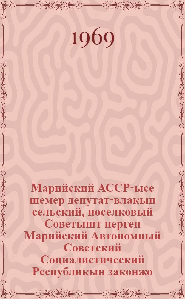 Марийский АССР-ысе шемер депутат-влакын сельский, поселковый Советышт нерген Марийский Автономный Советский Социалистический Республикын законжо : Мар. АССР Верх. Сов. шымше созывшын визымше сессийже 1968 ий 27 дек. луктын = Закон Марийской АССР о выборах в сельские, поселковые Советы депутатов трудящихся