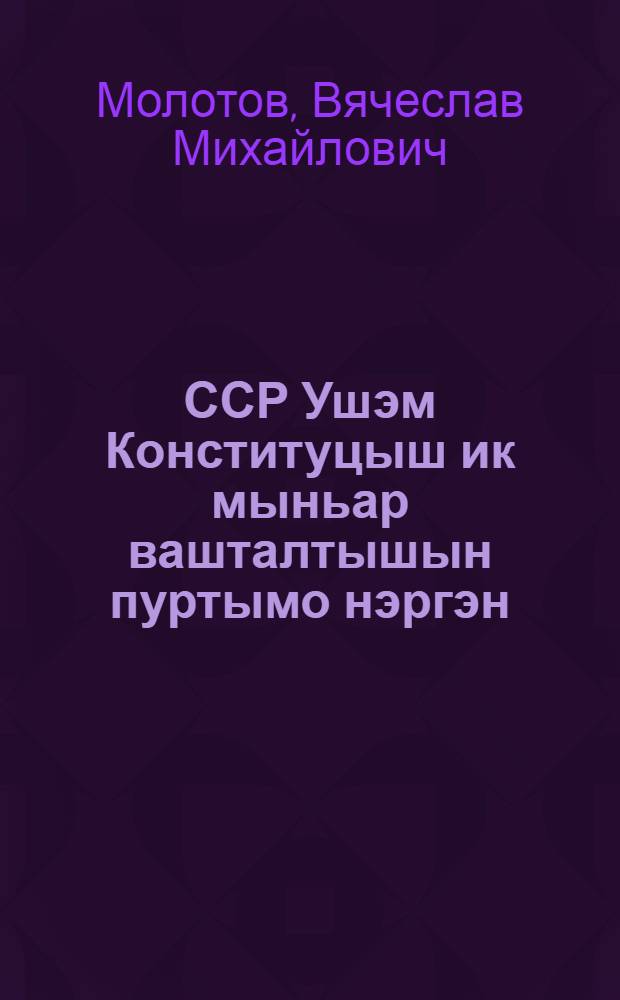 ССР Ушэм Конституцыш ик мыньар вашталтышын пуртымо нэргэн : ССР ушэм совэт-влак VII погынымашэш ыштымэ доклад = О внесении некоторых изменений в Конституцию СССР