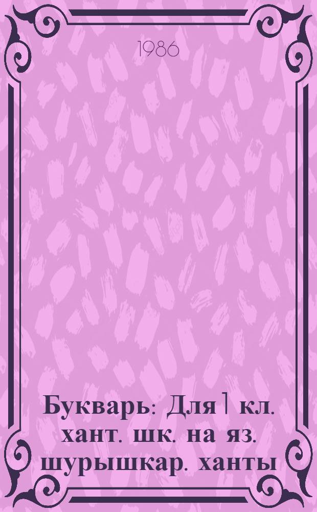 Букварь : Для 1 кл. хант. шк. на яз. шурышкар. ханты