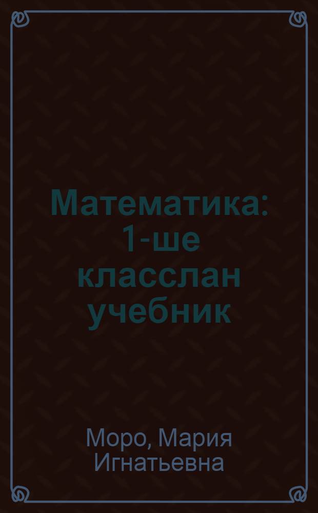 Математика : 1-ше класслан учебник = Математика