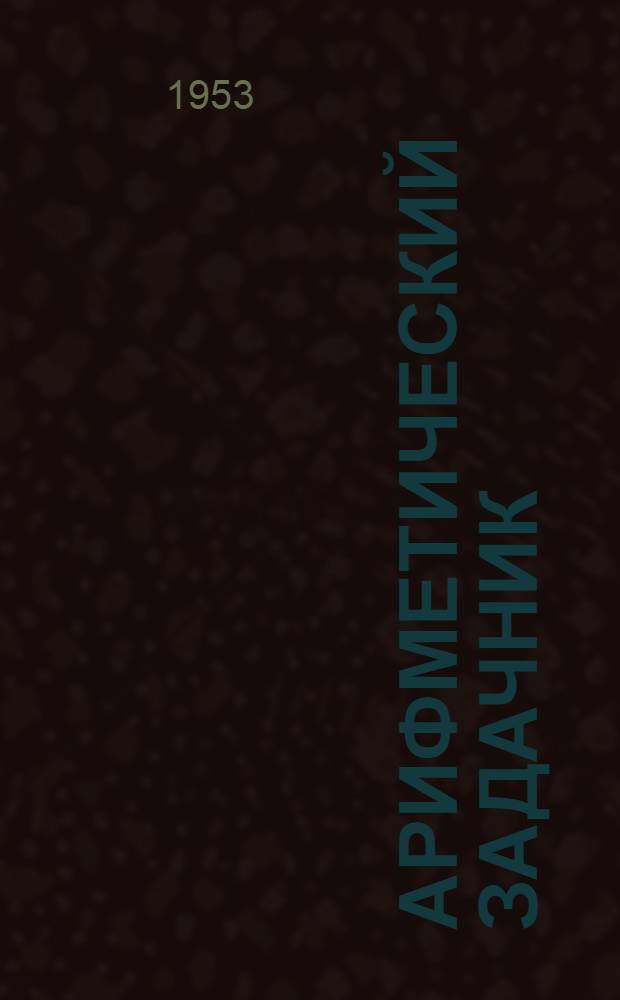 Арифметический задачник : Ту|н|алтыш школын 1-ше классшылан = Сборник арифметических задач и упражнений