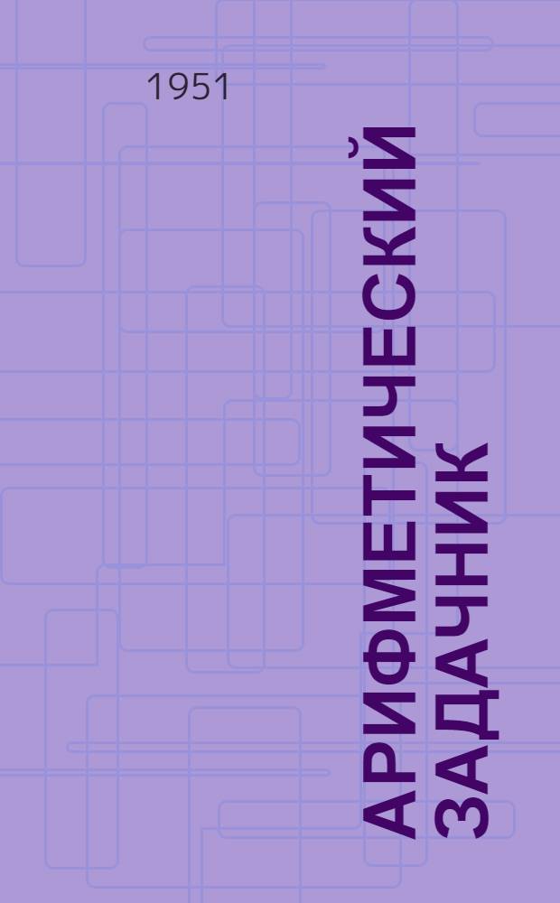 Арифметический задачник : Ту|н|алтыш школын кокымшо классшылан = Арифметический задачник