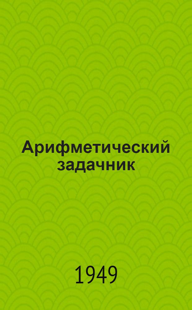 Арифметический задачник : Ту|н|алтыш школын 4 классшылан = Сборник арифметических задач и упражнений для 4-го класса