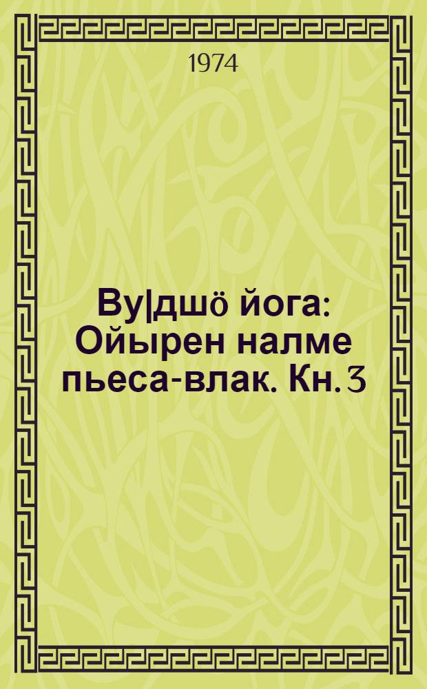 Ву|дшö йога : Ойырен налме пьеса-влак. Кн. 3